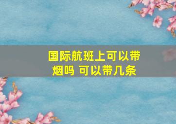 国际航班上可以带烟吗 可以带几条